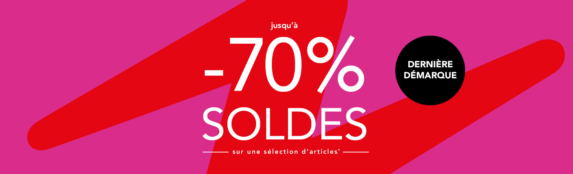 SOLDES Dernière démarque jusqu'à moins 70% sur une sélection d'articles. Voir conditions sur la page offre en cours.