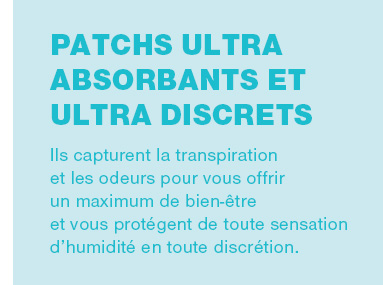 Patchs ultra absorbants et ultra discrets ! Ils capturent la transpiration et les odeurs pour vous offrir un maximum de bien-être et vous protégent de toute sensation d’humidité en toute discrétion.