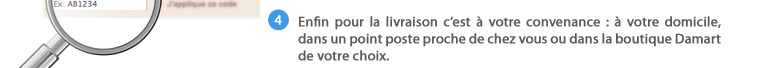 4. Enfin pour la livraison c'est à votre convenance : à votre domicile, dans un point poste proche de chez vous ou dans la boutique Damart de votre choix.